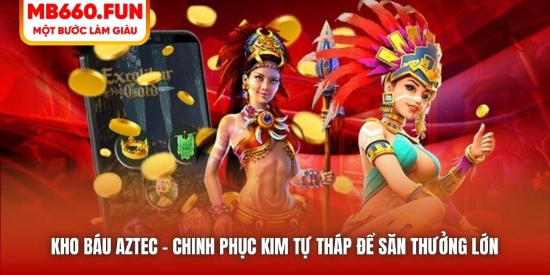 Kho Báu Aztec | Chinh Phục Kim Tự Tháp Để Săn Thưởng Lớn