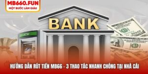Hướng Dẫn Rút Tiền MB66 - 3 Thao Tác Nhanh Chóng Tại Nhà Cái