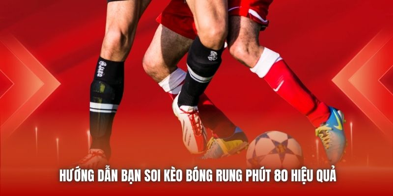 Hướng Dẫn Bạn Soi Kèo Bóng Rung Phút 80 Hiệu Quả